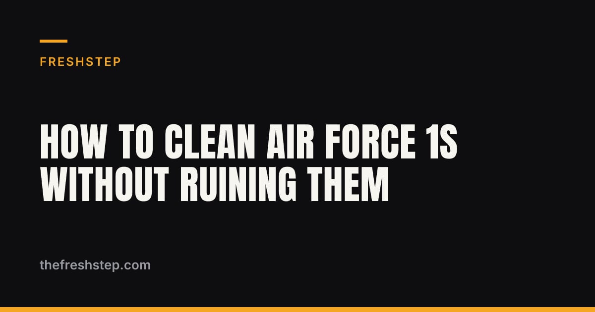 How to Clean Air Force 1s Without Ruining Them — FreshStep