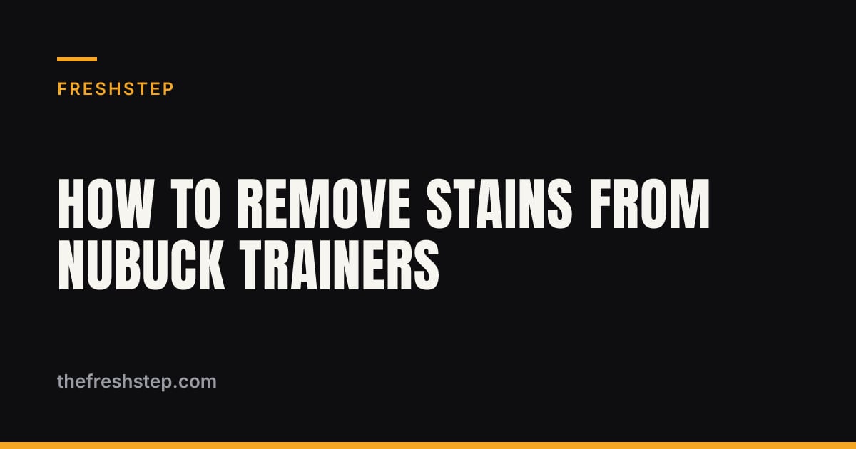 How to Remove Stains from Nubuck Trainers — FreshStep