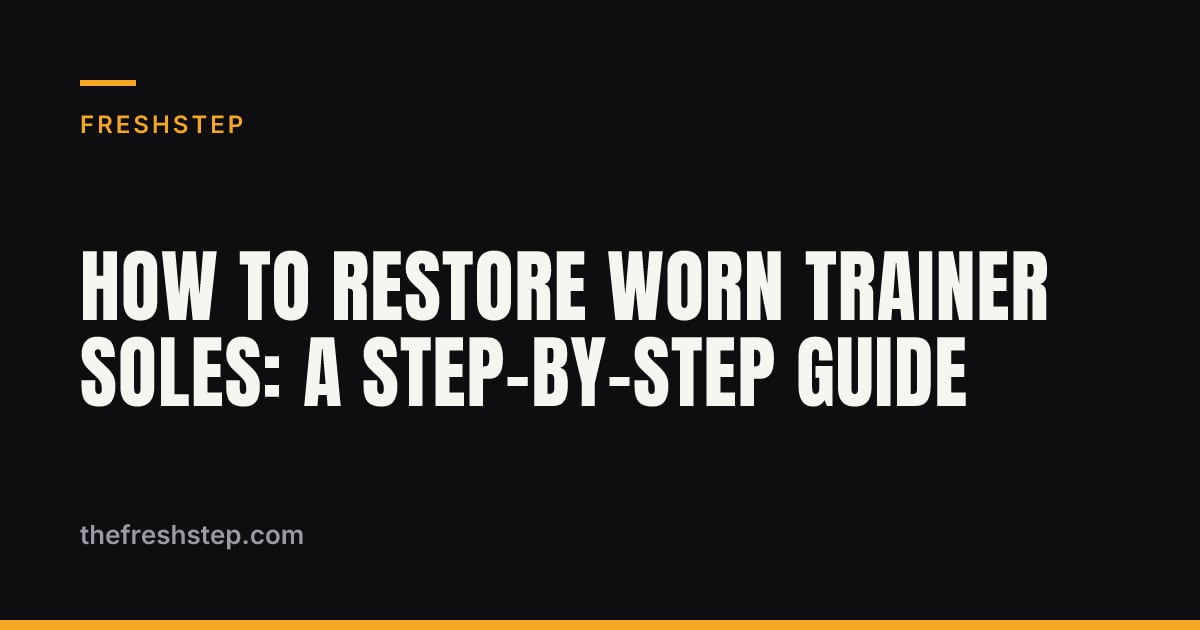 How to Restore Worn Trainer Soles: A Step-by-Step Guide How to Restore Worn Trainer Soles: A Step-by-Step Guide — FreshStep